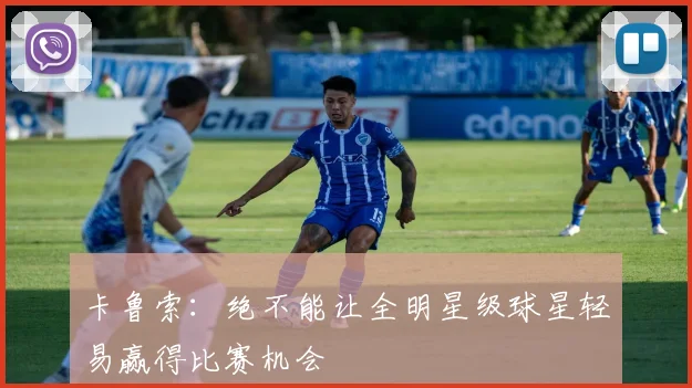 卡鲁索：绝不能让全明星级球星轻易赢得比赛机会