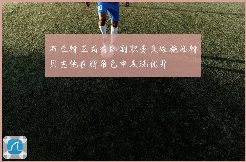布兰特正式将队副职务交给施洛特贝克他在新角色中表现优异