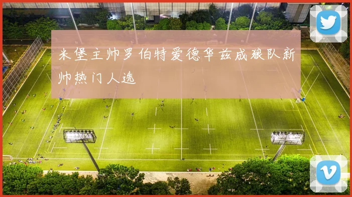 米堡主帅罗伯特爱德华兹成狼队新帅热门人选