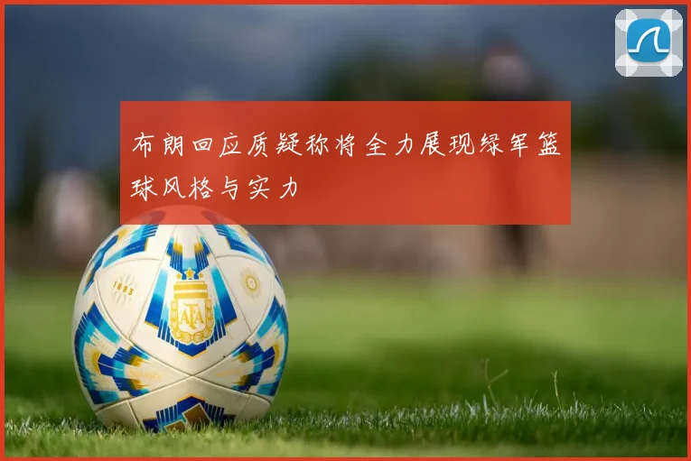 布朗回应质疑称将全力展现绿军篮球风格与实力