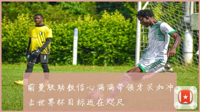 前曼联助教信心满满带领牙买加冲击世界杯目标近在咫尺
