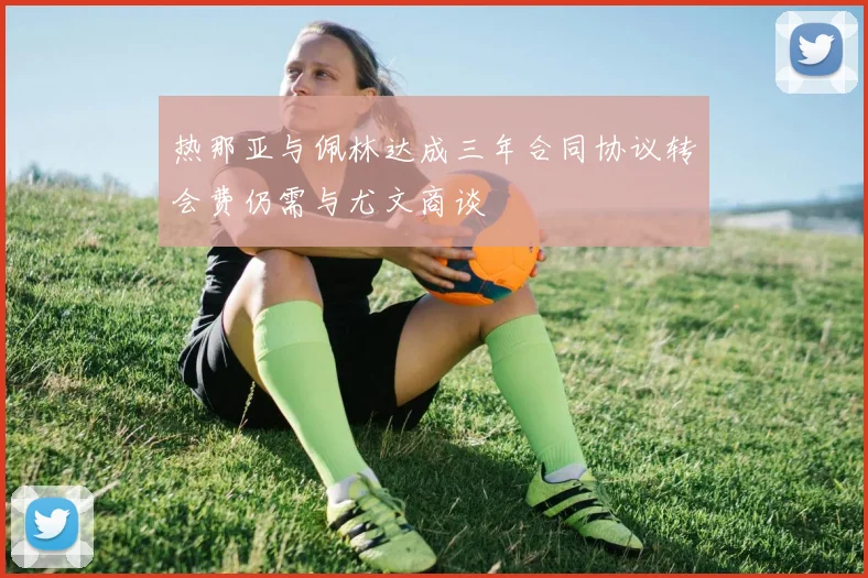热那亚与佩林达成三年合同协议转会费仍需与尤文商谈