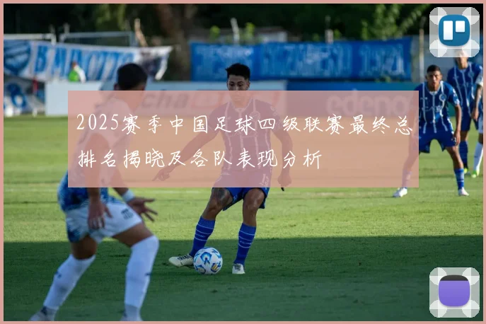 2025赛季中国足球四级联赛最终总排名揭晓及各队表现分析