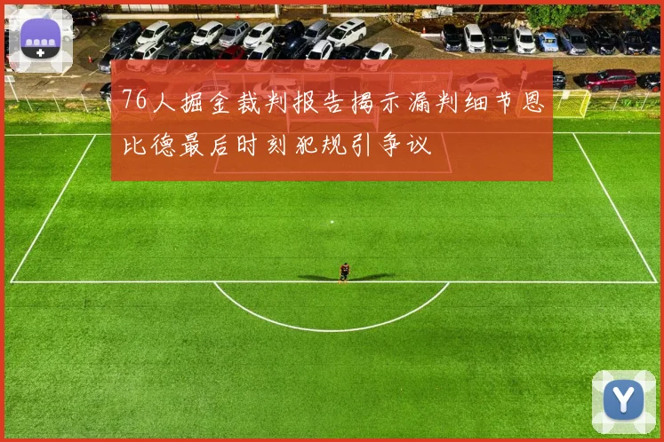 76人掘金裁判报告揭示漏判细节恩比德最后时刻犯规引争议