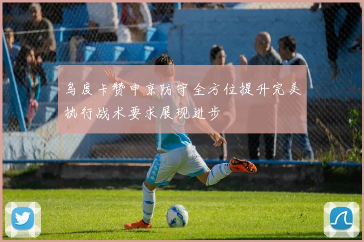 乌度卡赞申京防守全方位提升完美执行战术要求展现进步