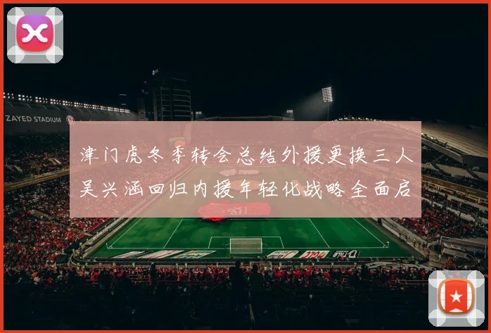 津门虎冬季转会总结外援更换三人吴兴涵回归内援年轻化战略全面启动