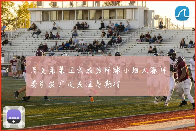 马克莱莱正式成为环球小姐大赛评委引发广泛关注与期待