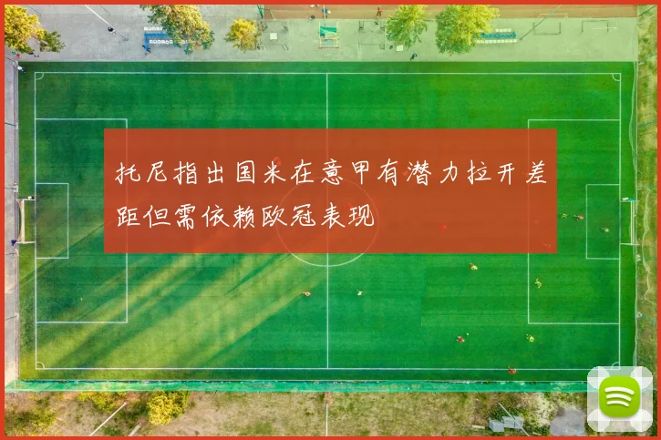 托尼指出国米在意甲有潜力拉开差距但需依赖欧冠表现