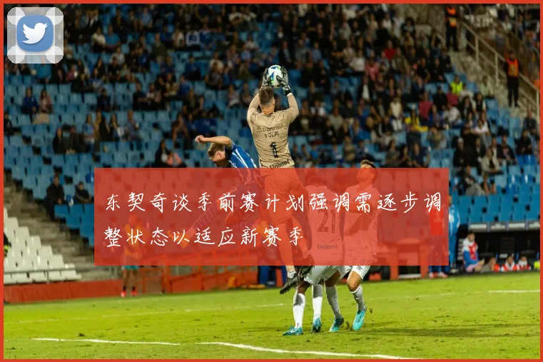 东契奇谈季前赛计划强调需逐步调整状态以适应新赛季