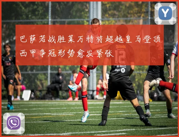巴萨若战胜莱万特将超越皇马登顶西甲争冠形势愈发紧张