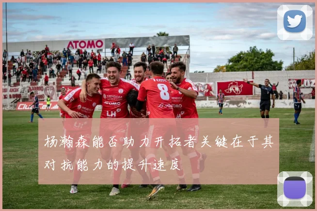 杨瀚森能否助力开拓者关键在于其对抗能力的提升速度