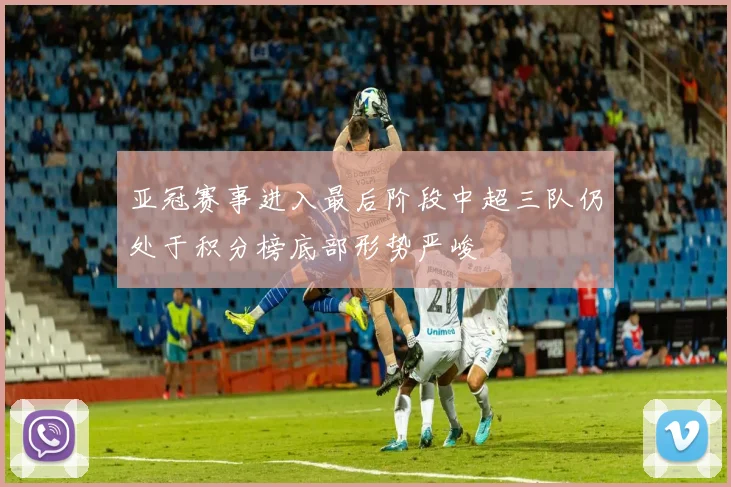 亚冠赛事进入最后阶段中超三队仍处于积分榜底部形势严峻